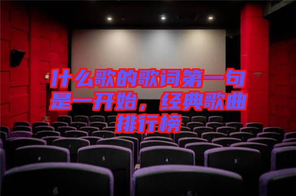 什么歌的歌詞第一句是一開始，經(jīng)典歌曲排行榜