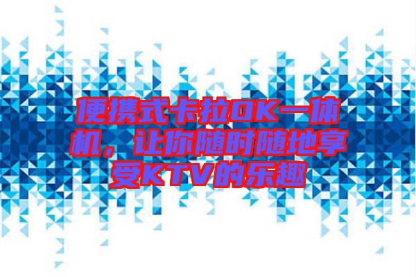 便攜式卡拉OK一體機(jī)，讓你隨時(shí)隨地享受KTV的樂(lè)趣