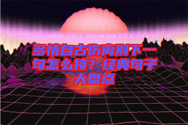多情自古傷離別下一句怎么接？經(jīng)典句子大盤點