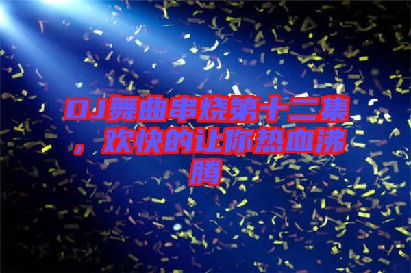 DJ舞曲串燒第十二集，歡快的讓你熱血沸騰