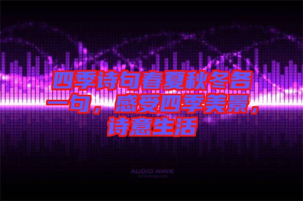 四季詩句春夏秋冬各一句，感受四季美景，詩意生活