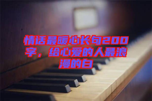 情話最暖心長句200字，給心愛的人最浪漫的白