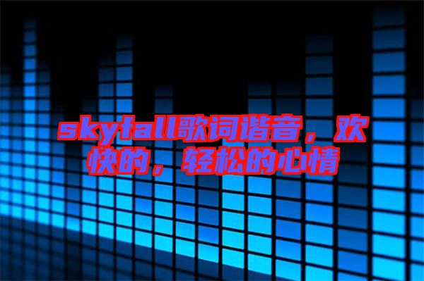 skyfall歌詞諧音，歡快的，輕松的心情