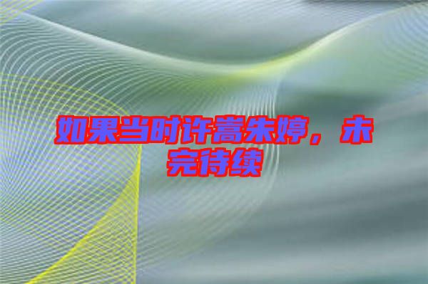 如果當時許嵩朱婷，未完待續(xù)