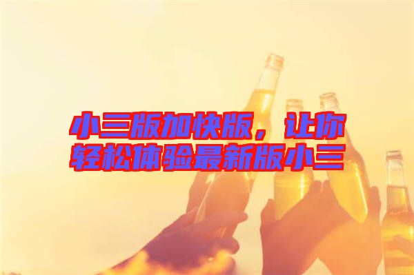 小三版加快版，讓你輕松體驗(yàn)最新版小三