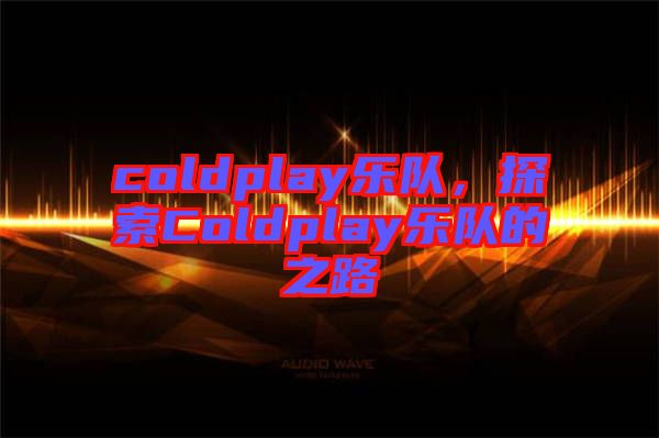 coldplay樂隊(duì)，探索Coldplay樂隊(duì)的之路