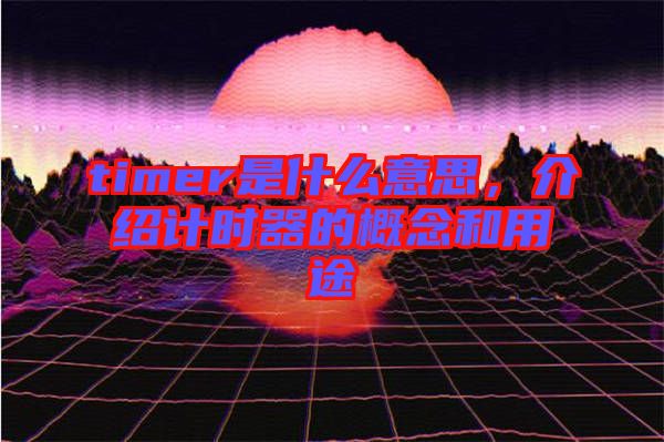 timer是什么意思，介紹計時器的概念和用途