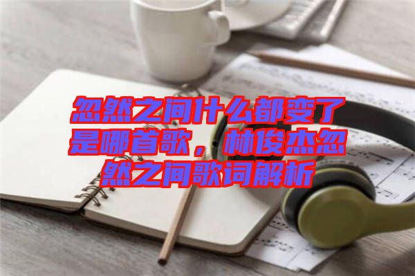 忽然之間什么都變了是哪首歌，林俊杰忽然之間歌詞解析
