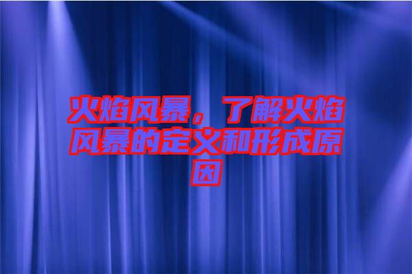 火焰風(fēng)暴，了解火焰風(fēng)暴的定義和形成原因