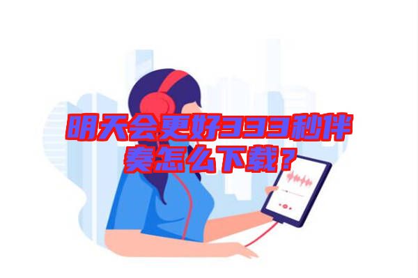 明天會更好333秒伴奏怎么下載？