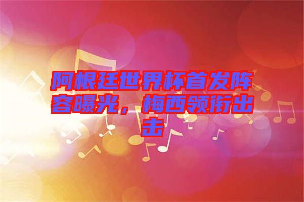 阿根廷世界杯首發(fā)陣容曝光，梅西領銜出擊