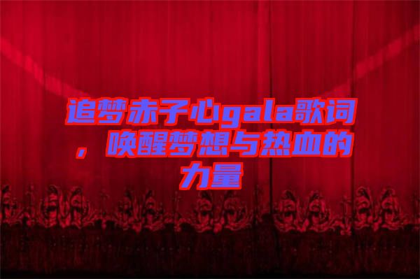 追夢赤子心gala歌詞，喚醒夢想與熱血的力量