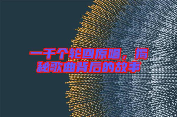一千個輪回原唱，揭秘歌曲背后的故事