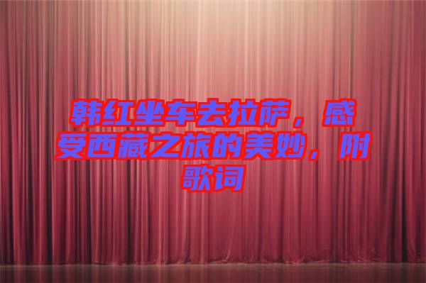 韓紅坐車去拉薩，感受西藏之旅的美妙，附歌詞