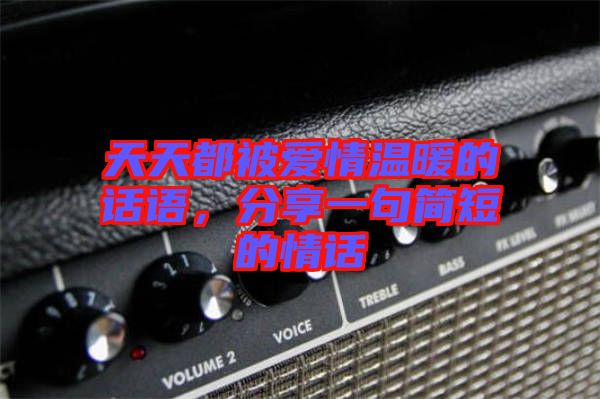 天天都被愛情溫暖的話語，分享一句簡短的情話
