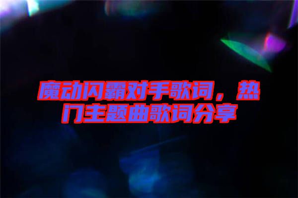 魔動閃霸對手歌詞，熱門主題曲歌詞分享