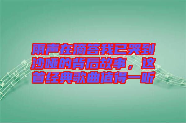 雨聲在滴答我已哭到沙啞的背后故事，這首經(jīng)典歌曲值得一聽