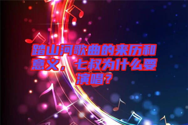 踏山河歌曲的來歷和意義，七叔為什么要演唱？