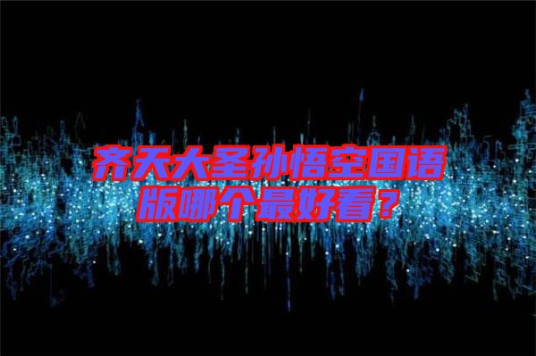 齊天大圣孫悟空國語版哪個(gè)最好看？