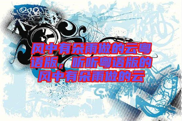 風中有朵雨做的云粵語版，聽聽粵語版的風中有朵雨做的云