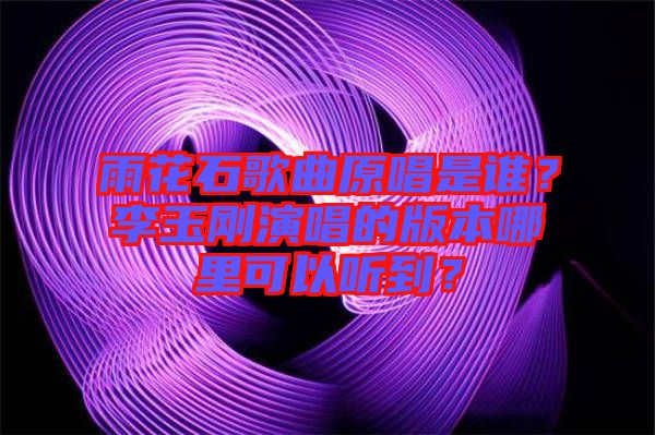 雨花石歌曲原唱是誰？李玉剛演唱的版本哪里可以聽到？