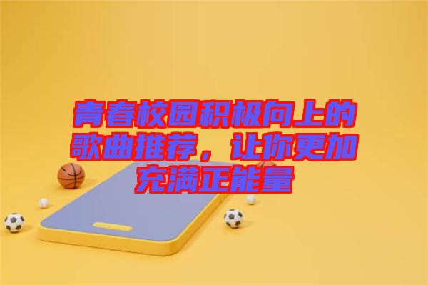 青春校園積極向上的歌曲推薦，讓你更加充滿正能量