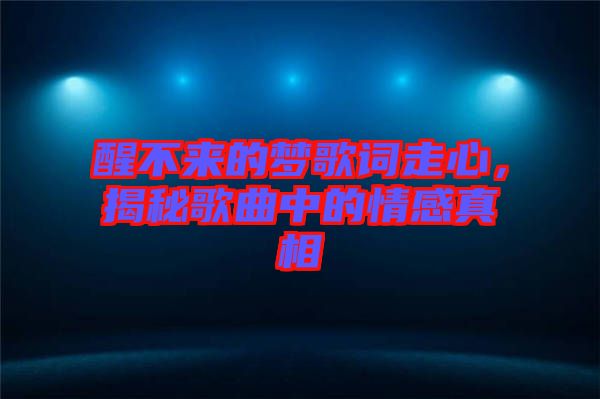 醒不來的夢歌詞走心，揭秘歌曲中的情感真相
