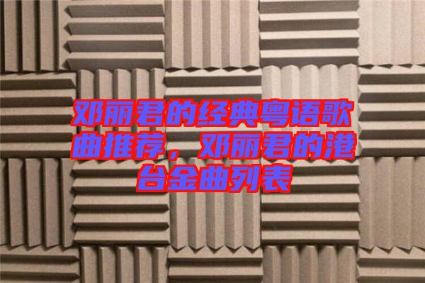 鄧麗君的經(jīng)典粵語歌曲推薦，鄧麗君的港臺金曲列表