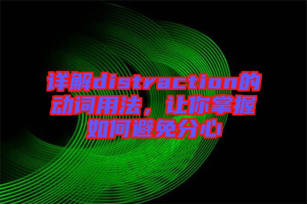 詳解distraction的動(dòng)詞用法，讓你掌握如何避免分心