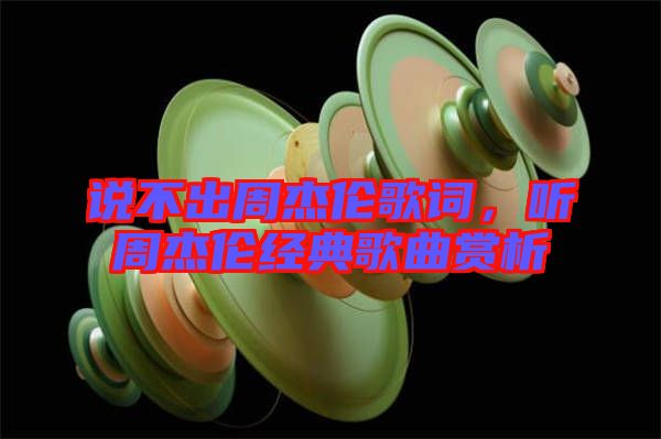 說(shuō)不出周杰倫歌詞，聽(tīng)周杰倫經(jīng)典歌曲賞析