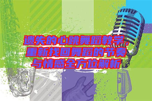 遺失的心跳舞蹈教學(xué)，重新找回舞蹈的節(jié)奏與情感全方位解析