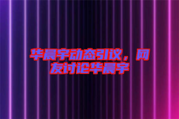 華晨宇動(dòng)態(tài)引議，網(wǎng)友討論華晨宇