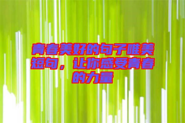 青春美好的句子唯美短句，讓你感受青春的力量