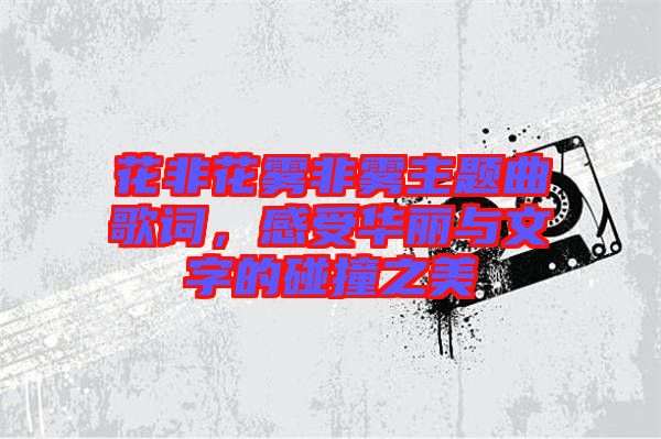 花非花霧非霧主題曲歌詞，感受華麗與文字的碰撞之美