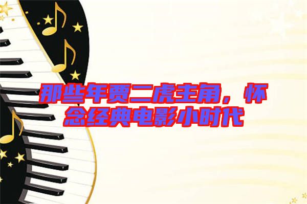 那些年賈二虎主角，懷念經(jīng)典電影小時代