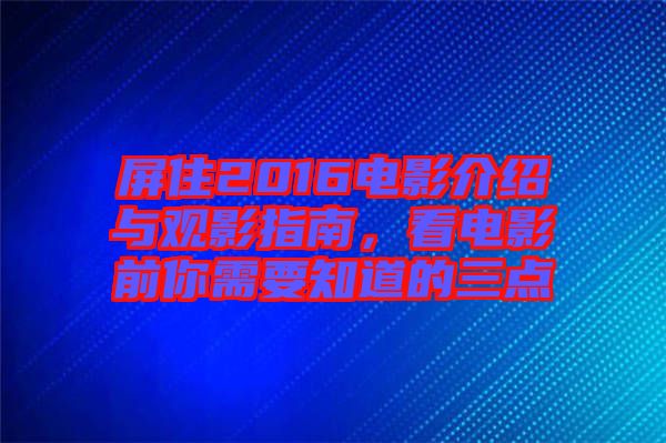 屏住2016電影介紹與觀影指南，看電影前你需要知道的三點