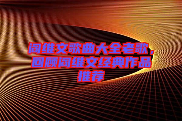 閻維文歌曲大全老歌，回顧閻維文經(jīng)典作品推薦