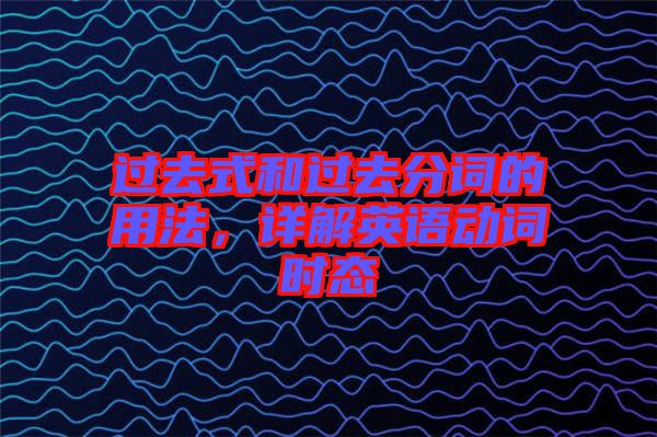 過去式和過去分詞的用法，詳解英語動詞時態(tài)