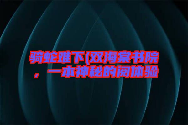 騎蛇難下(雙海棠書院，一本神秘的閱體驗