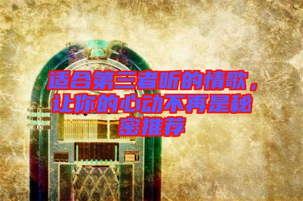 適合第三者聽的情歌，讓你的心動不再是秘密推薦
