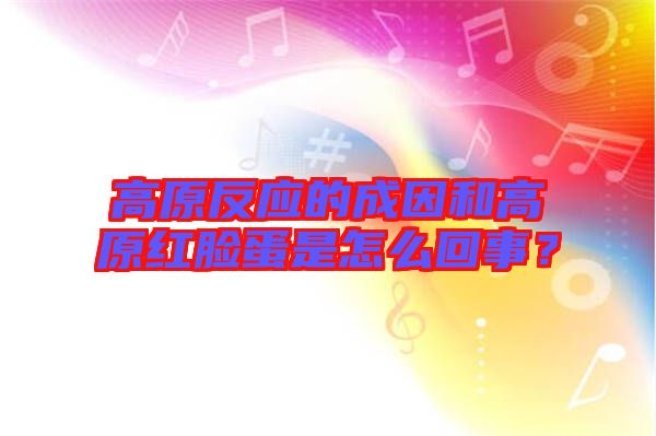 高原反應(yīng)的成因和高原紅臉蛋是怎么回事？