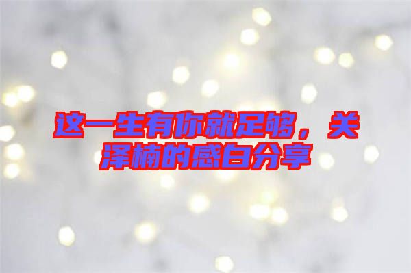 這一生有你就足夠，關(guān)澤楠的感白分享