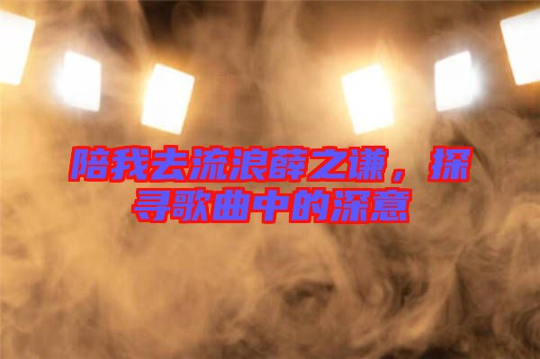 陪我去流浪薛之謙，探尋歌曲中的深意