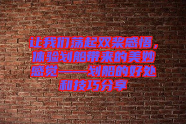 讓我們蕩起雙槳感悟，體驗(yàn)劃船帶來(lái)的美妙感覺(jué)——?jiǎng)澊暮锰幒图记煞窒? width=