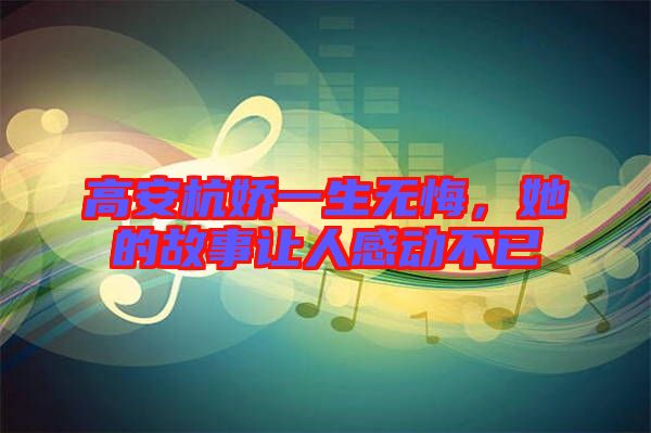 高安杭嬌一生無悔，她的故事讓人感動不已