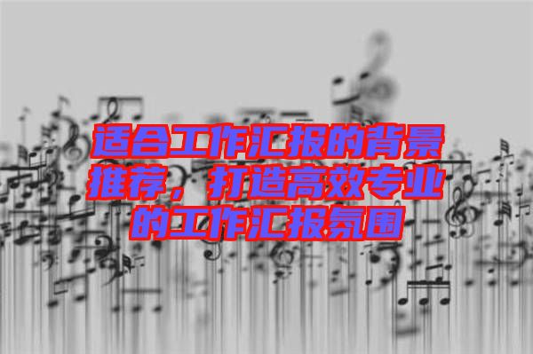 適合工作匯報(bào)的背景推薦，打造高效專業(yè)的工作匯報(bào)氛圍