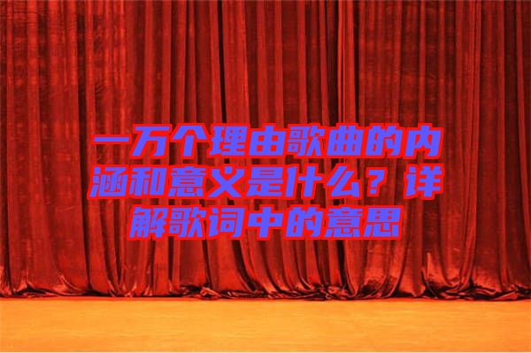 一萬(wàn)個(gè)理由歌曲的內(nèi)涵和意義是什么？詳解歌詞中的意思