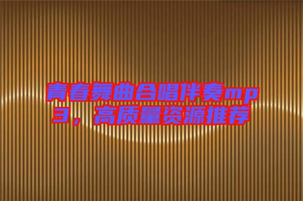 青春舞曲合唱伴奏mp3，高質(zhì)量資源推薦