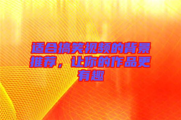 適合搞笑視頻的背景推薦，讓你的作品更有趣