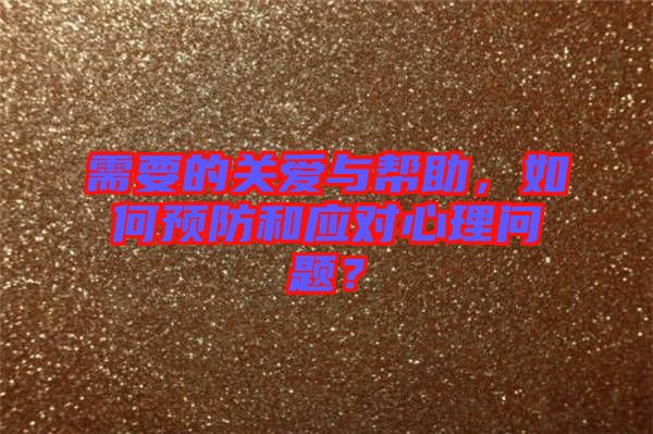需要的關(guān)愛與幫助，如何預(yù)防和應(yīng)對心理問題？